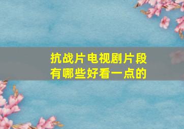 抗战片电视剧片段有哪些好看一点的