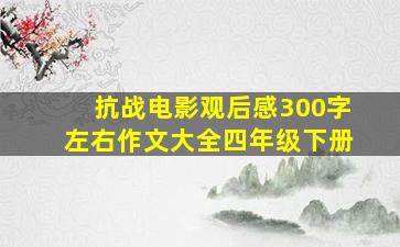 抗战电影观后感300字左右作文大全四年级下册