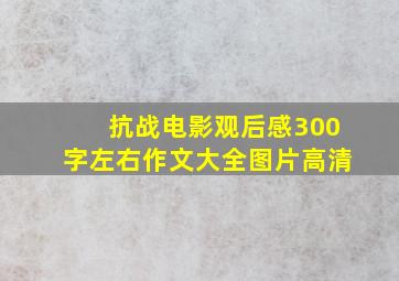 抗战电影观后感300字左右作文大全图片高清