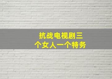 抗战电视剧三个女人一个特务