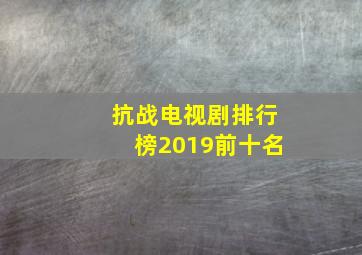 抗战电视剧排行榜2019前十名