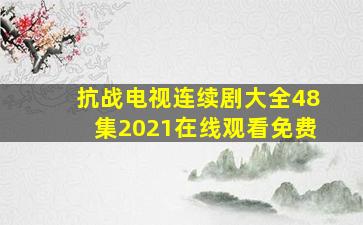 抗战电视连续剧大全48集2021在线观看免费