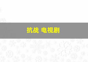 抗战 电视剧