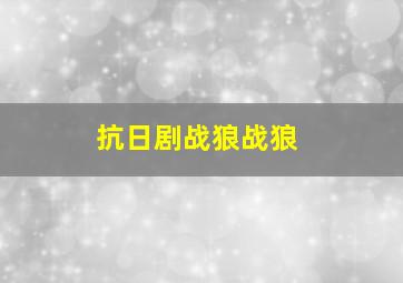 抗日剧战狼战狼