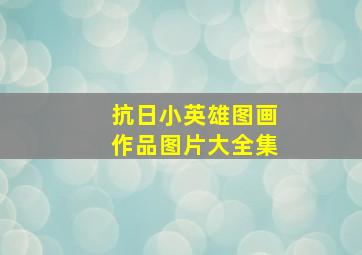 抗日小英雄图画作品图片大全集