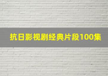 抗日影视剧经典片段100集