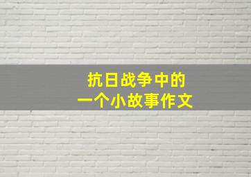 抗日战争中的一个小故事作文