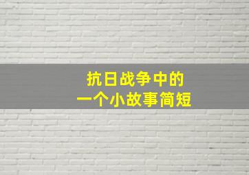 抗日战争中的一个小故事简短