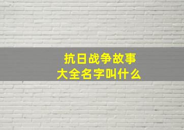 抗日战争故事大全名字叫什么