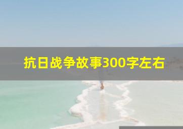 抗日战争故事300字左右