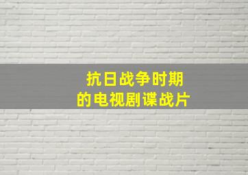 抗日战争时期的电视剧谍战片