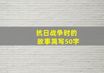 抗日战争时的故事简写50字