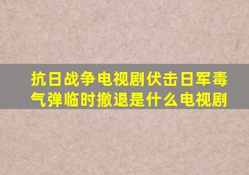 抗日战争电视剧伏击日军毒气弹临时撤退是什么电视剧