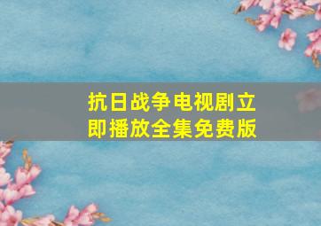 抗日战争电视剧立即播放全集免费版