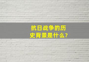 抗日战争的历史背景是什么?