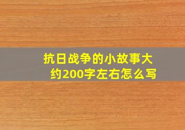 抗日战争的小故事大约200字左右怎么写