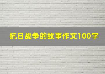 抗日战争的故事作文100字