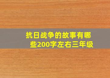 抗日战争的故事有哪些200字左右三年级