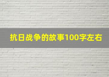 抗日战争的故事100字左右