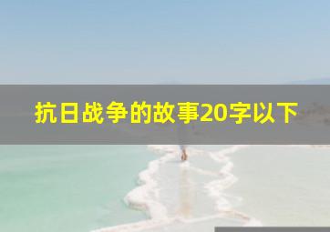 抗日战争的故事20字以下