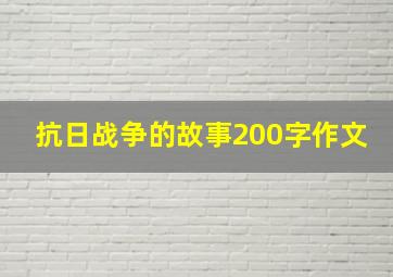 抗日战争的故事200字作文