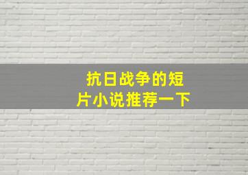 抗日战争的短片小说推荐一下