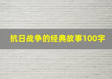 抗日战争的经典故事100字