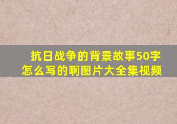 抗日战争的背景故事50字怎么写的啊图片大全集视频