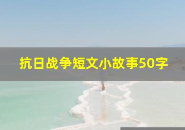 抗日战争短文小故事50字