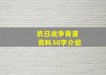 抗日战争背景资料30字介绍