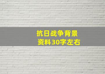 抗日战争背景资料30字左右