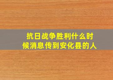 抗日战争胜利什么时候消息传到安化县的人