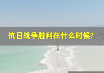 抗日战争胜利在什么时候?