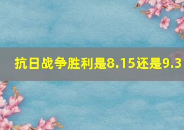 抗日战争胜利是8.15还是9.3