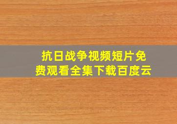 抗日战争视频短片免费观看全集下载百度云