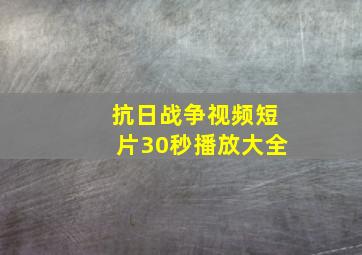 抗日战争视频短片30秒播放大全