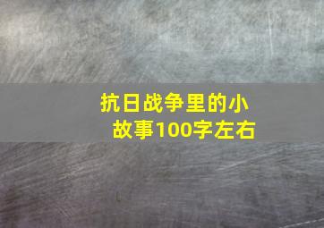 抗日战争里的小故事100字左右