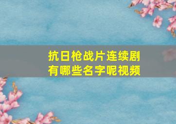 抗日枪战片连续剧有哪些名字呢视频