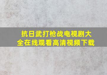 抗日武打枪战电视剧大全在线观看高清视频下载