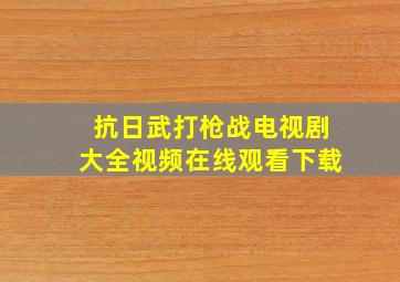 抗日武打枪战电视剧大全视频在线观看下载