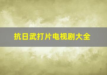 抗日武打片电视剧大全