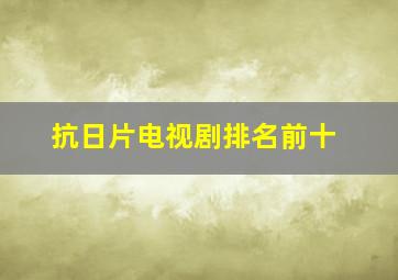 抗日片电视剧排名前十