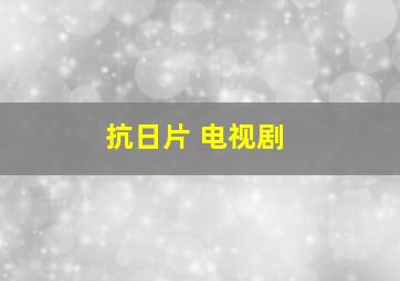 抗日片 电视剧