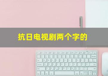 抗日电视剧两个字的