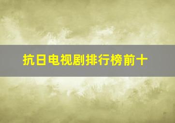 抗日电视剧排行榜前十