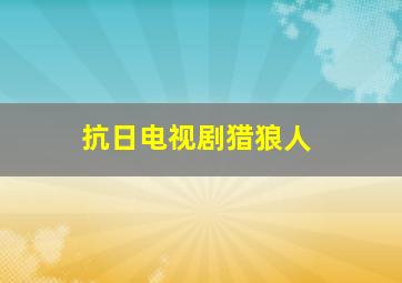 抗日电视剧猎狼人