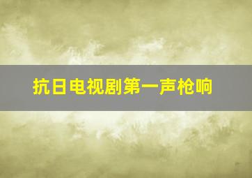 抗日电视剧第一声枪响