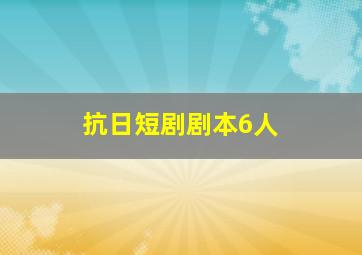 抗日短剧剧本6人