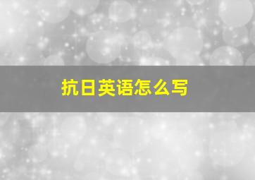 抗日英语怎么写