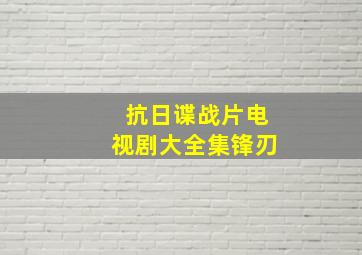 抗日谍战片电视剧大全集锋刃